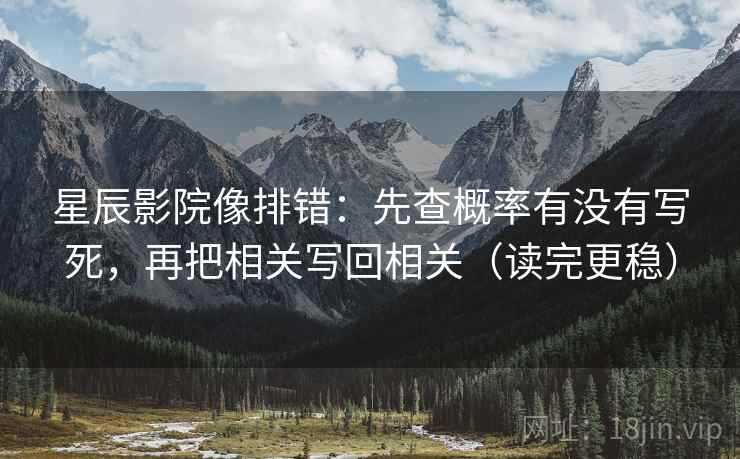 星辰影院像排错：先查概率有没有写死，再把相关写回相关（读完更稳）