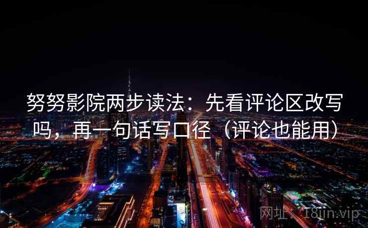 努努影院两步读法：先看评论区改写吗，再一句话写口径（评论也能用）