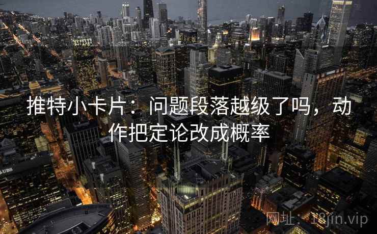 推特小卡片：问题段落越级了吗，动作把定论改成概率