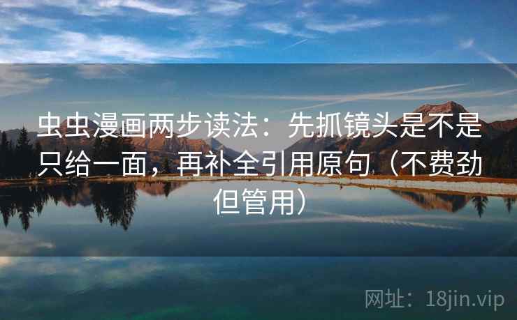 虫虫漫画两步读法:先抓镜头是不是只给一面,再补全引用原句(不费劲但管用) 虫虫漫画两步读法:先抓镜头是不是只给一面,再补全引用原句(不费劲但管用)