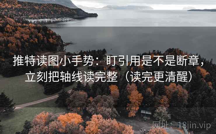 推特读图小手势:盯引用是不是断章,立刻把轴线读完整(读完更清醒) 推特读图小手势:盯引用是不是断章,立刻把轴线读完整(读完更清醒)
