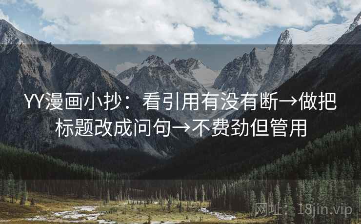 YY漫画小抄：看引用有没有断→做把标题改成问句→不费劲但管用