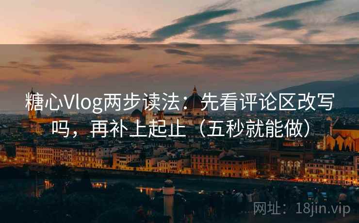 糖心Vlog两步读法:先看评论区改写吗,再补上起止(五秒就能做) 糖心Vlog两步读法:先看评论区改写吗,再补上起止(五秒就能做)