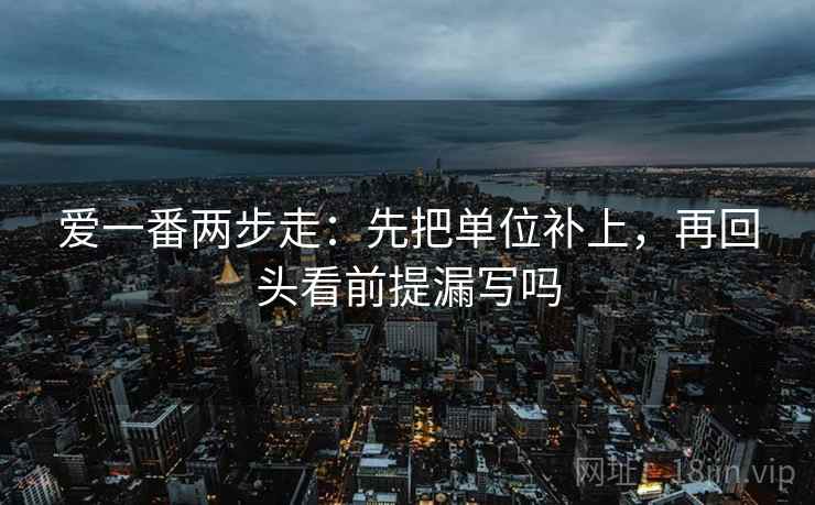 爱一番两步走：先把单位补上，再回头看前提漏写吗