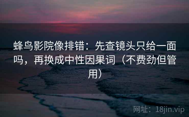蜂鸟影院像排错：先查镜头只给一面吗，再换成中性因果词（不费劲但管用）