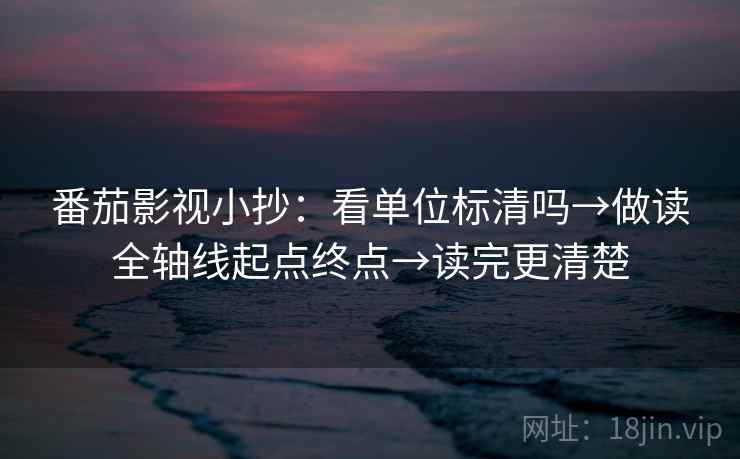 番茄影视小抄：看单位标清吗→做读全轴线起点终点→读完更清楚
