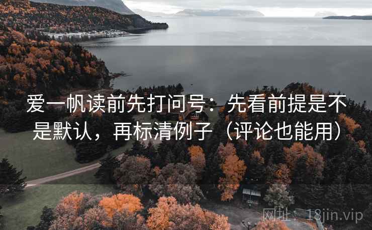 爱一帆读前先打问号：先看前提是不是默认，再标清例子（评论也能用）