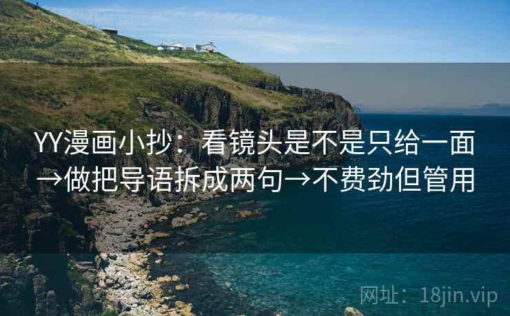 YY漫画小抄：看镜头是不是只给一面→做把导语拆成两句→不费劲但管用