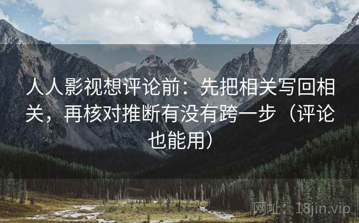 人人影视想评论前:先把相关写回相关,再核对推断有没有跨一步(评论也能用) 人人影视想评论前:先把相关写回相关,再核对推断有没有跨一步(评论也能用)