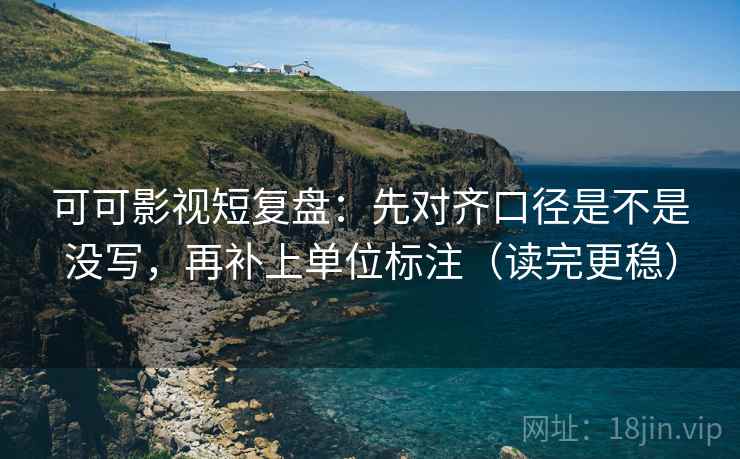 可可影视短复盘:先对齐口径是不是没写,再补上单位标注(读完更稳) 可可影视短复盘:先对齐口径是不是没写,再补上单位标注(读完更稳)