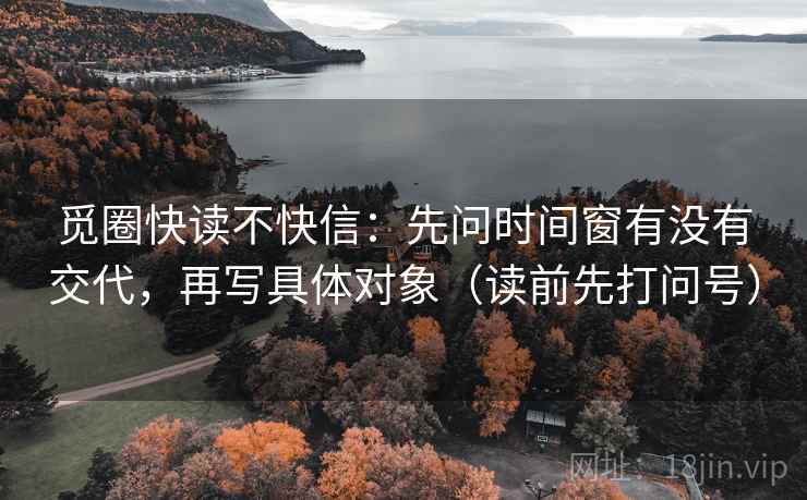 觅圈快读不快信:先问时间窗有没有交代,再写具体对象(读前先打问号) 觅圈快读不快信:先问时间窗有没有交代,再写具体对象(读前先打问号)