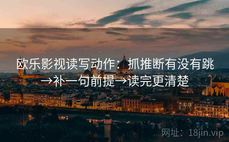 欧乐影视读写动作：抓推断有没有跳→补一句前提→读完更清楚