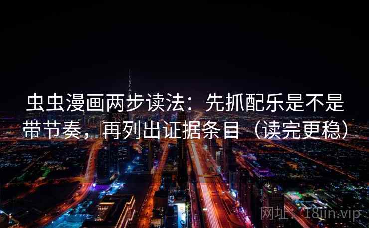 虫虫漫画两步读法:先抓配乐是不是带节奏,再列出证据条目(读完更稳) 虫虫漫画两步读法:先抓配乐是不是带节奏,再列出证据条目(读完更稳)