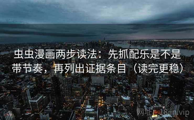 虫虫漫画两步读法:先抓配乐是不是带节奏,再列出证据条目(读完更稳) 虫虫漫画两步读法:先抓配乐是不是带节奏,再列出证据条目(读完更稳)