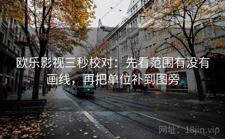 欧乐影视三秒校对:先看范围有没有画线,再把单位补到图旁 欧乐影视三秒校对:先看范围有没有画线,再把单位补到图旁