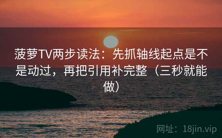 菠萝TV两步读法:先抓轴线起点是不是动过,再把引用补完整(三秒就能做) 菠萝TV两步读法:先抓轴线起点是不是动过,再把引用补完整(三秒就能做)
