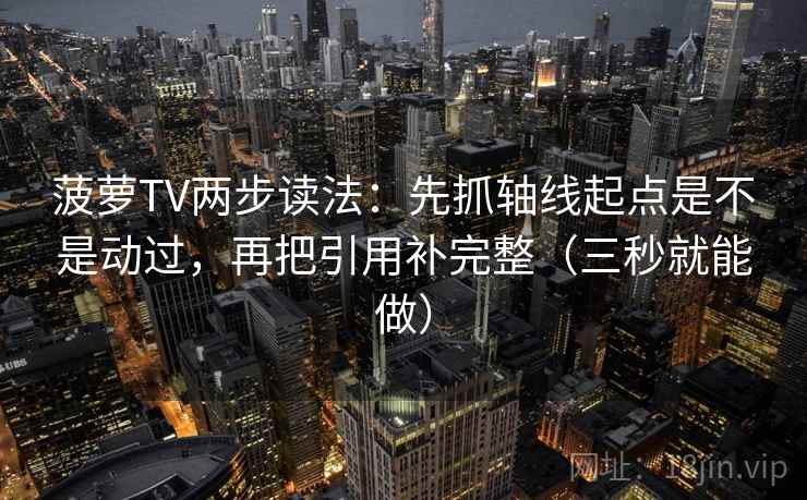 菠萝TV两步读法:先抓轴线起点是不是动过,再把引用补完整(三秒就能做) 菠萝TV两步读法:先抓轴线起点是不是动过,再把引用补完整(三秒就能做)