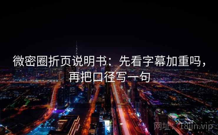 微密圈折页说明书:先看字幕加重吗,再把口径写一句 微密圈折页说明书:先看字幕加重吗,再把口径写一句