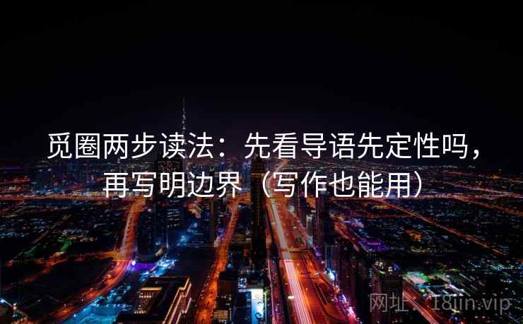 觅圈两步读法:先看导语先定性吗,再写明边界(写作也能用) 觅圈两步读法:先看导语先定性吗,再写明边界(写作也能用)