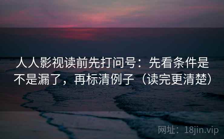 人人影视读前先打问号：先看条件是不是漏了，再标清例子（读完更清楚）