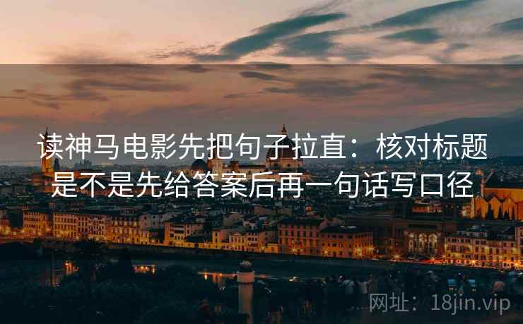 读神马电影先把句子拉直:核对标题是不是先给答案后再一句话写口径 读神马电影先把句子拉直:核对标题是不是先给答案后再一句话写口径