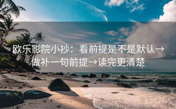 欧乐影院小抄:看前提是不是默认→做补一句前提→读完更清楚 欧乐影院小抄:看前提是不是默认→做补一句前提→读完更清楚
