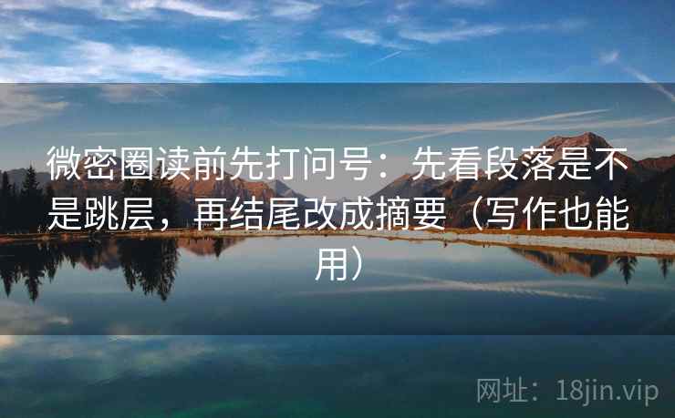 微密圈读前先打问号:先看段落是不是跳层,再结尾改成摘要(写作也能用) 微密圈读前先打问号:先看段落是不是跳层,再结尾改成摘要(写作也能用)