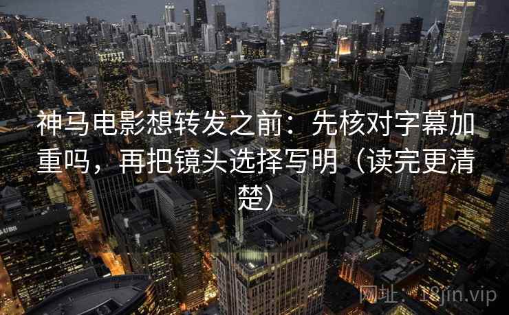 神马电影想转发之前:先核对字幕加重吗,再把镜头选择写明(读完更清楚) 神马电影想转发之前:先核对字幕加重吗,再把镜头选择写明(读完更清楚)