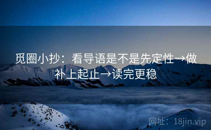 觅圈小抄:看导语是不是先定性→做补上起止→读完更稳 觅圈小抄:看导语是不是先定性→做补上起止→读完更稳