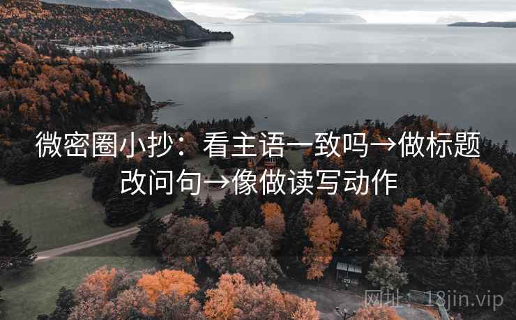 微密圈小抄：看主语一致吗→做标题改问句→像做读写动作