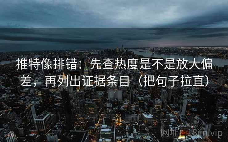 推特像排错:先查热度是不是放大偏差,再列出证据条目(把句子拉直) 推特像排错:先查热度是不是放大偏差,再列出证据条目(把句子拉直)