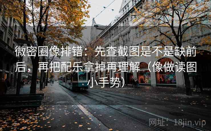 微密圈像排错:先查截图是不是缺前后,再把配乐拿掉再理解(像做读图小手势) 微密圈像排错:先查截图是不是缺前后,再把配乐拿掉再理解(像做读图小手势)