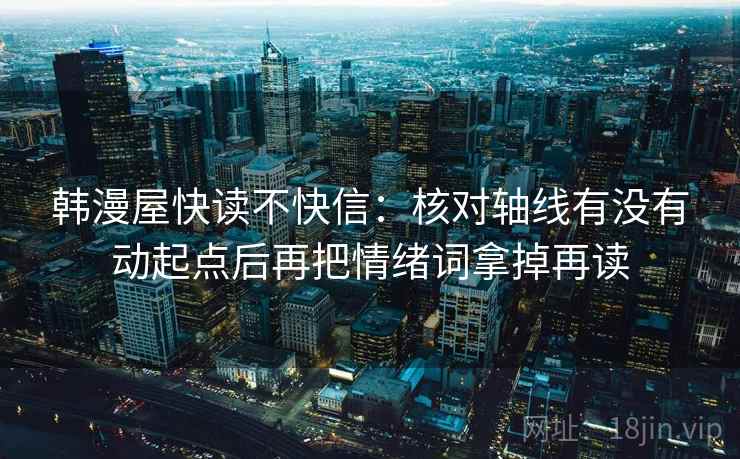 韩漫屋快读不快信:核对轴线有没有动起点后再把情绪词拿掉再读 韩漫屋快读不快信:核对轴线有没有动起点后再把情绪词拿掉再读