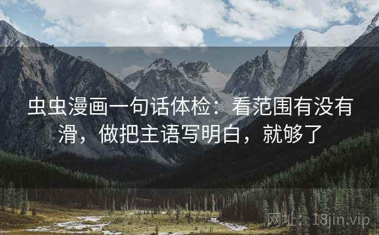 虫虫漫画一句话体检:看范围有没有滑,做把主语写明白,就够了 虫虫漫画一句话体检:看范围有没有滑,做把主语写明白,就够了