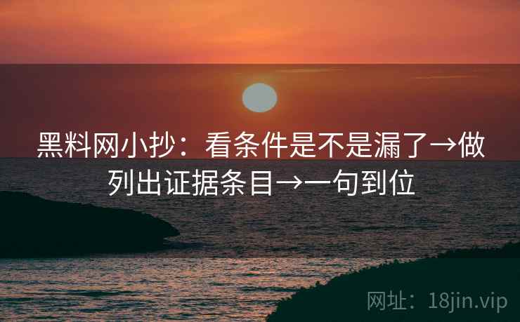 黑料网小抄:看条件是不是漏了→做列出证据条目→一句到位 黑料网小抄:看条件是不是漏了→做列出证据条目→一句到位