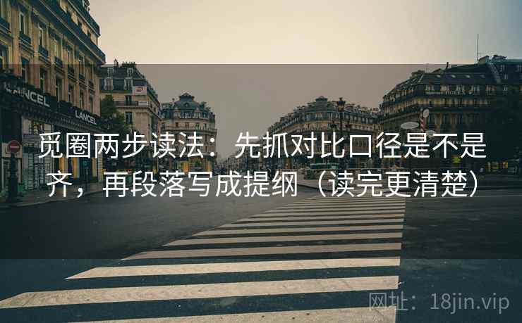 觅圈两步读法:先抓对比口径是不是齐,再段落写成提纲(读完更清楚) 觅圈两步读法:先抓对比口径是不是齐,再段落写成提纲(读完更清楚)