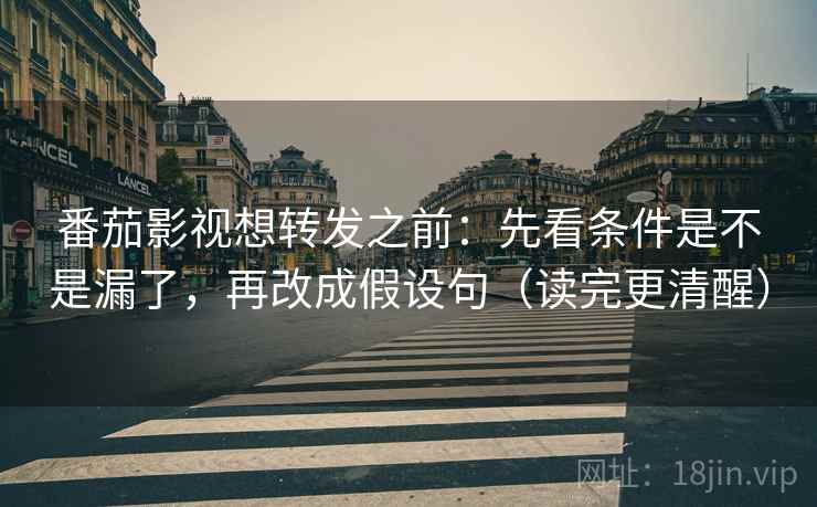 番茄影视想转发之前:先看条件是不是漏了,再改成假设句(读完更清醒) 番茄影视想转发之前:先看条件是不是漏了,再改成假设句(读完更清醒)