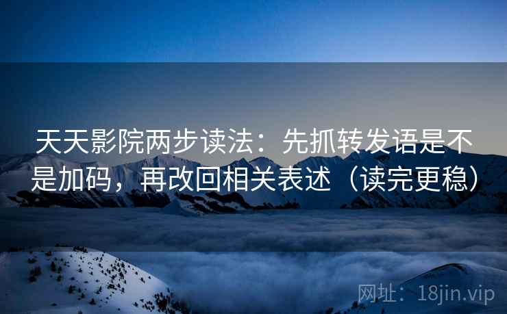 天天影院两步读法:先抓转发语是不是加码,再改回相关表述(读完更稳) 天天影院两步读法:先抓转发语是不是加码,再改回相关表述(读完更稳)