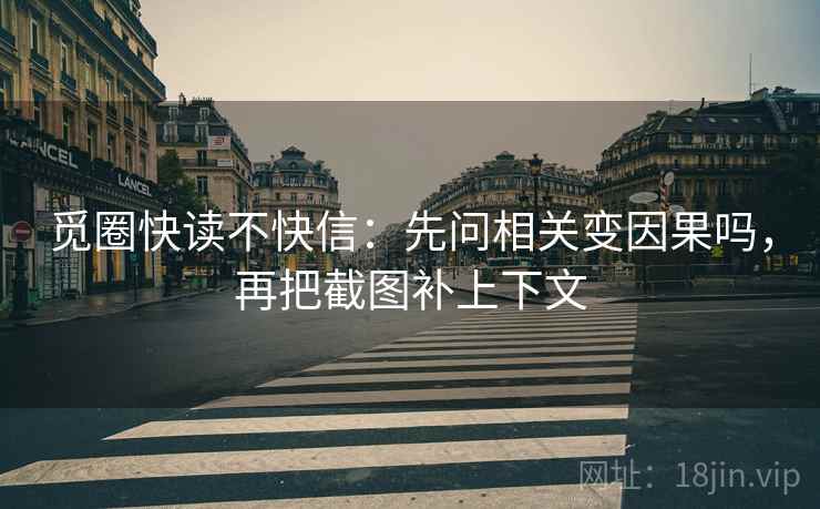 觅圈快读不快信:先问相关变因果吗,再把截图补上下文 觅圈快读不快信:先问相关变因果吗,再把截图补上下文