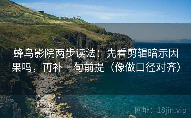 蜂鸟影院两步读法:先看剪辑暗示因果吗,再补一句前提(像做口径对齐) 蜂鸟影院两步读法:先看剪辑暗示因果吗,再补一句前提(像做口径对齐)